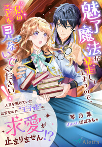 魅了魔法が暴走してしまうので、私のことを見ないでください!～人目を避けていたはずなのに、“王子様”の求愛が止まりません!?～