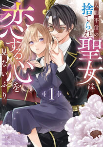 人間不信の捨てられ聖女は恋する心を見ないふり (1)【電子限定描き下ろし付き】