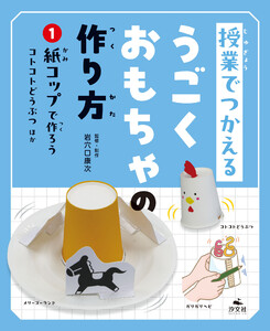 授業でつかえる うごくおもちゃの作り方 (1)紙コップで作ろう コトコトどうぶつほか 電子書籍版