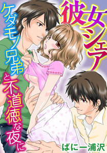 彼女シェア~ケダモノ兄弟と不道徳な夜に