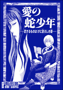 愛の蛇少年 ―恋するものはげに恐ろしき哉―(単話版)<恐怖はいつも後味が悪い ～有田景作品集～> 電子書籍版