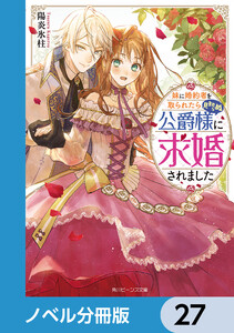妹に婚約者を取られたら見知らぬ公爵様に求婚されました【ノベル分冊版】 27 電子書籍版