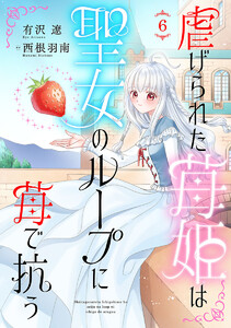 虐げられた苺姫は聖女のループに苺で抗う(話売り) #6 電子書籍版