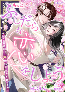 もっとふしだらな恋をしよう 一途な御曹司は元地味系女子を離さない