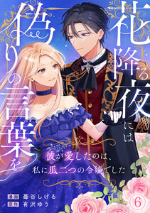 花降る夜には偽りの言葉を～彼が愛したのは、私に瓜二つの令嬢でした～(6)