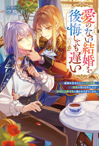 愛のない結婚を後悔しても遅い 離縁を望まれたスパダリ令嬢、溺愛の限りを尽くしたら孤独な公爵令息に懐かれすぎています