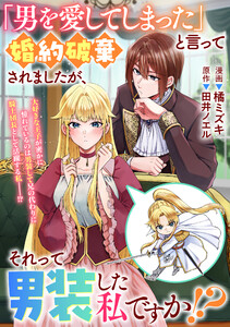 「男を愛してしまった」と言って婚約破棄されましたが、それって男装した私ですか!? 電子書籍版