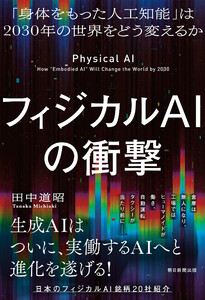 フィジカルAIの衝撃 「身体をもった人工知能」は2030年の世界をどう変えるか