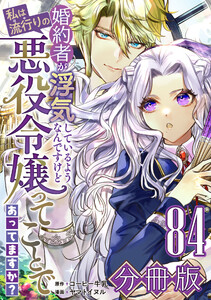 婚約者が浮気しているようなんですけど私は流行りの悪役令嬢ってことであってますか?【分冊版】84 電子書籍版