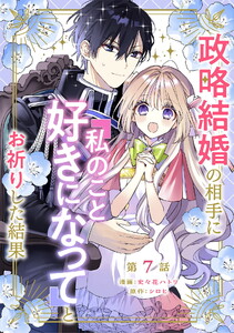 政略結婚の相手に「私のこと好きになって」とお祈りした結果 第7話 電子書籍版
