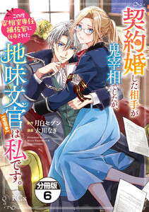 契約婚した相手が鬼宰相でしたが、この度宰相室専任補佐官に任命された地味文官(変装中)は私です。 分冊版 (6) 電子書籍版