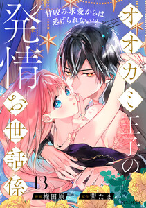 オオカミ王子の発情お世話係～甘咬み求愛からは逃げられない!?～(13)