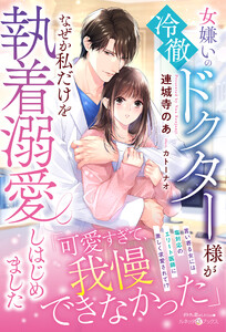 女嫌いの冷徹ドクター様がなぜか私だけを執着溺愛しはじめました