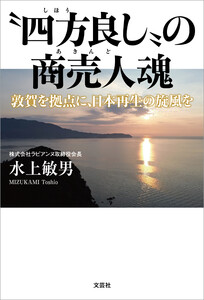 “四方良し”の商売人魂 敦賀を拠点に、日本再生の旋風を