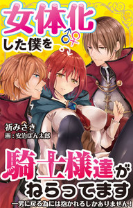 女体化した僕を騎士様達がねらってます ―男に戻る為には抱かれるしかありません!―