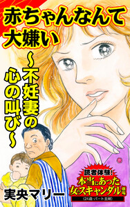 赤ちゃんなんて大嫌い~不妊妻の心の叫び~/読者体験!本当にあった女のスキャンダル劇場Vol.7 電子書籍版