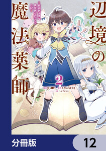 辺境の魔法薬師 ～自由気ままな異世界ものづくり日記～【分冊版】 12 電子書籍版