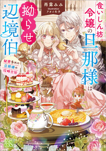 食いしん坊令嬢の旦那様は拗らせ辺境伯 秘密多めの旦那様の攻略方法【特典SS付】