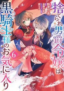 捨てられ男爵令嬢は黒騎士様のお気に入り (6)【電子限定描き下ろし付き】