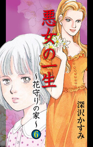 悪女の一生～花守りの家(はなもりのいえ)～ (6) 電子書籍版