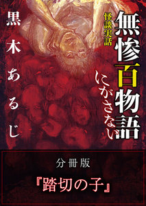 怪談実話 無惨百物語 にがさない 分冊版 『踏切の子』 電子書籍版