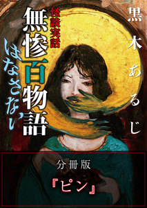 怪談実話 無惨百物語 はなさない 分冊版 『ピン』 電子書籍版