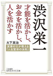 渋沢栄一 才能を活かし、お金を活かし、人を活かす 実業の父が教える「人生繁栄の法則」