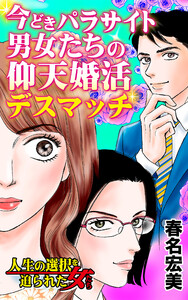 今どきパラサイト男女たちの仰天婚活デスマッチ～/人生の選択を迫られた女たちVol.4 電子書籍版