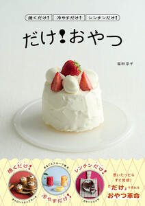焼くだけ!冷やすだけ!レンチンだけ! だけ!おやつ 電子書籍版