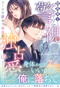 <極上警察官シリーズ>腹黒策士なキャリア警視は、クールな訳あり彼女を独占愛で満たしたい 電子書籍版