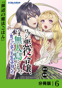 ワタシ悪役令嬢、いま無人島にいるの。……と思ったけどチート王子住んでた。【分冊版】6