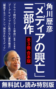 角川歴彦「メディアの興亡」三部作【全3冊 合本版】『クラウド時代と〈クール革命〉』『グーグル、アップルに負けない著作権法』『躍進するコンテンツ、淘汰されるメディア』