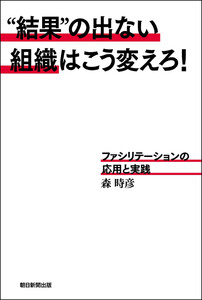 “結果”の出ない組織はこう変えろ! ファシリテーションの応用と実践