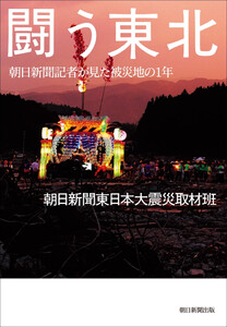 闘う東北 朝日新聞記者が見た被災地の1年