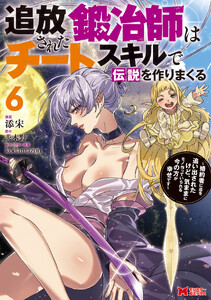 追放された鍛冶師はチートスキルで伝説を作りまくる 婚約者に店を追い出されたけど、気ままにモノ作っていられる今の方が幸せです(コミック) : 6