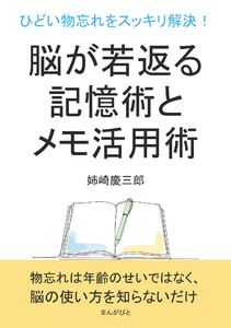 ひどい物忘れをスッキリ解決!脳が若返る記憶術とメモ活用術。