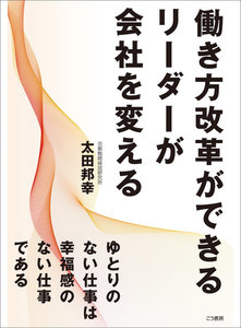 働き方改革ができるリーダーが会社を変える ―――ゆとりのない仕事は幸福感のない仕事である