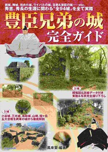 豊臣兄弟の城 完全ガイド(居城、陣城、攻めた城、ライバルの城、主君&家臣の城…… 秀吉と秀長の生涯に関わる“全94城”をすべて実踏!)