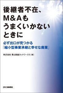 後継者不在、M&Aもうまくいかないときに 必ず出口が見つかる「縮小型事業承継と幸せな廃業」