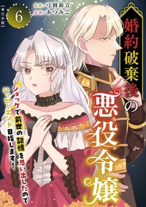 婚約破棄後の悪役令嬢～ショックで前世の記憶を思い出したのでハッピーエンド目指します!～ 単行本版 (6) 電子書籍版