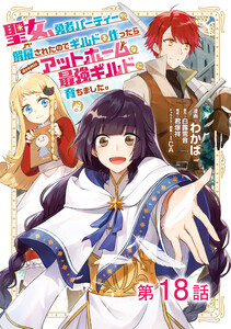 【単話版】聖女、勇者パーティーから解雇されたのでギルドを作ったらアットホームな最強ギルドに育ちました。@COMIC 第18話 電子書籍版