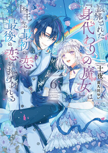 誤解された『身代わりの魔女』は、国王から最初の恋と最後の恋を捧げられる (6) 電子書籍版
