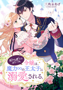 親から愛されなかった令嬢は、魔力∞の王太子に溺愛される。 : 後編 電子書籍版