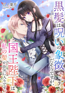 黒髪は呪いの象徴だそうですが、国王陛下は私の髪がお気に入りです。 : 後編 電子書籍版