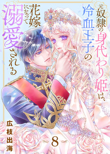 元奴隷の身代わり姫は、冷血王子の花嫁になって溺愛される(8) 電子書籍版