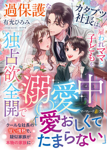 過保護なカタブツ社長は、雇われママと子どもを独占欲全開で溺愛中 電子書籍版