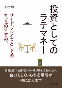 投資としてのラテマネー。サードプレイスとしてのカフェのすすめ。 電子書籍版