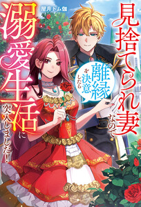 見捨てられ妻なので離縁を決意したら溺愛生活に突入しました!