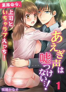 あえぎ声は嘘つけない…!~業務命令、上司といちゃラブえっち! 1巻