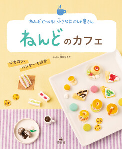 ねんどでつくる! 小さなたべもの屋さん ねんどのカフェ マカロン、パンケーキほか 電子書籍版